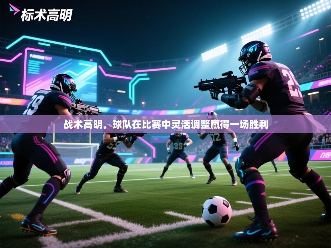 战术高明,球队在比赛中灵活调整赢得一场胜利 第2张