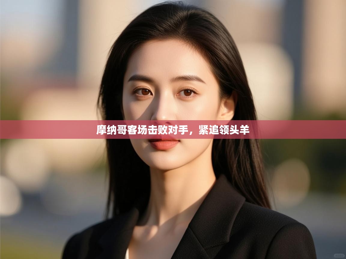 摩纳哥客场击败对手，紧追领头羊  第1张