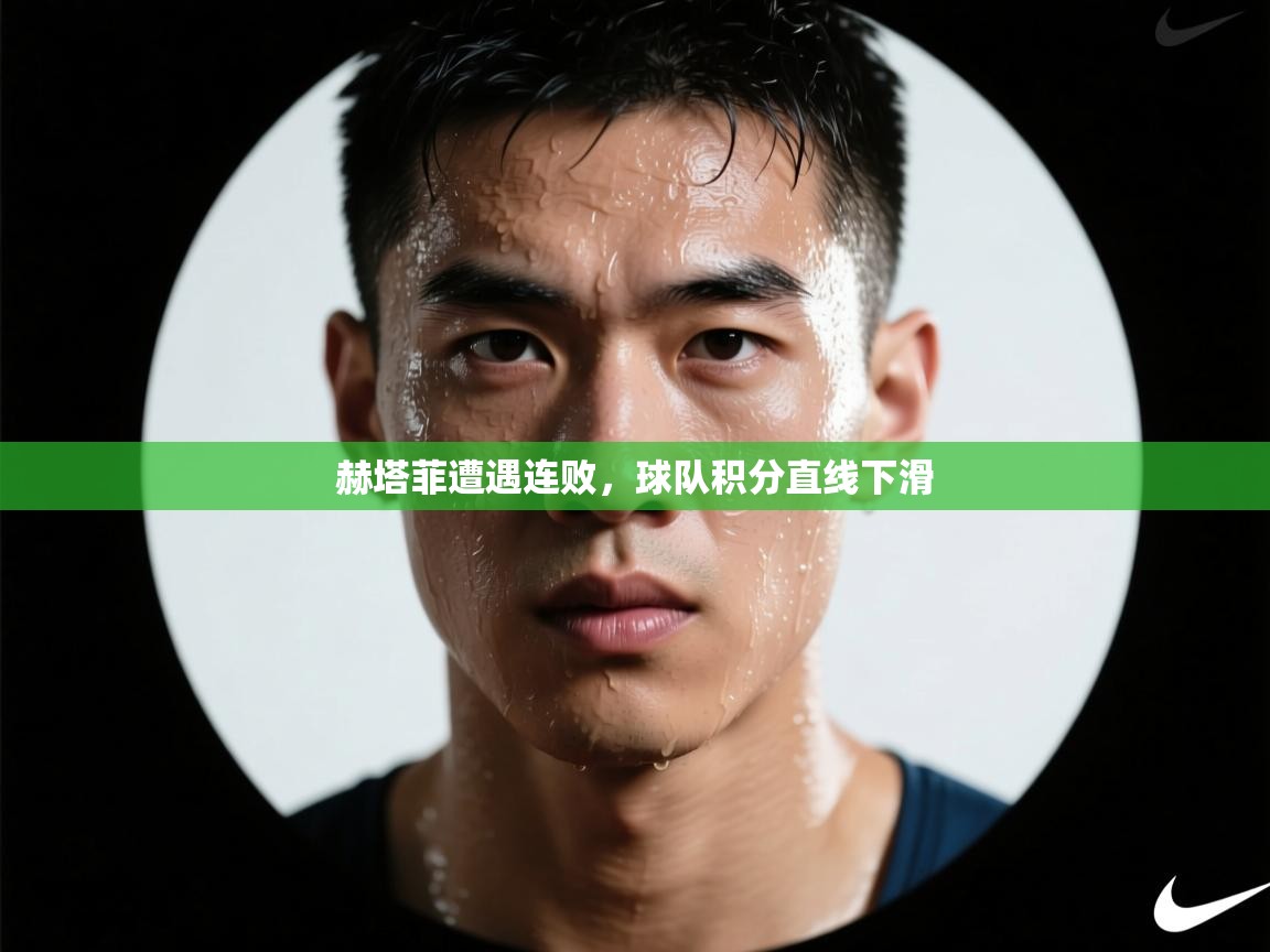 赫塔菲遭遇连败,球队积分直线下滑