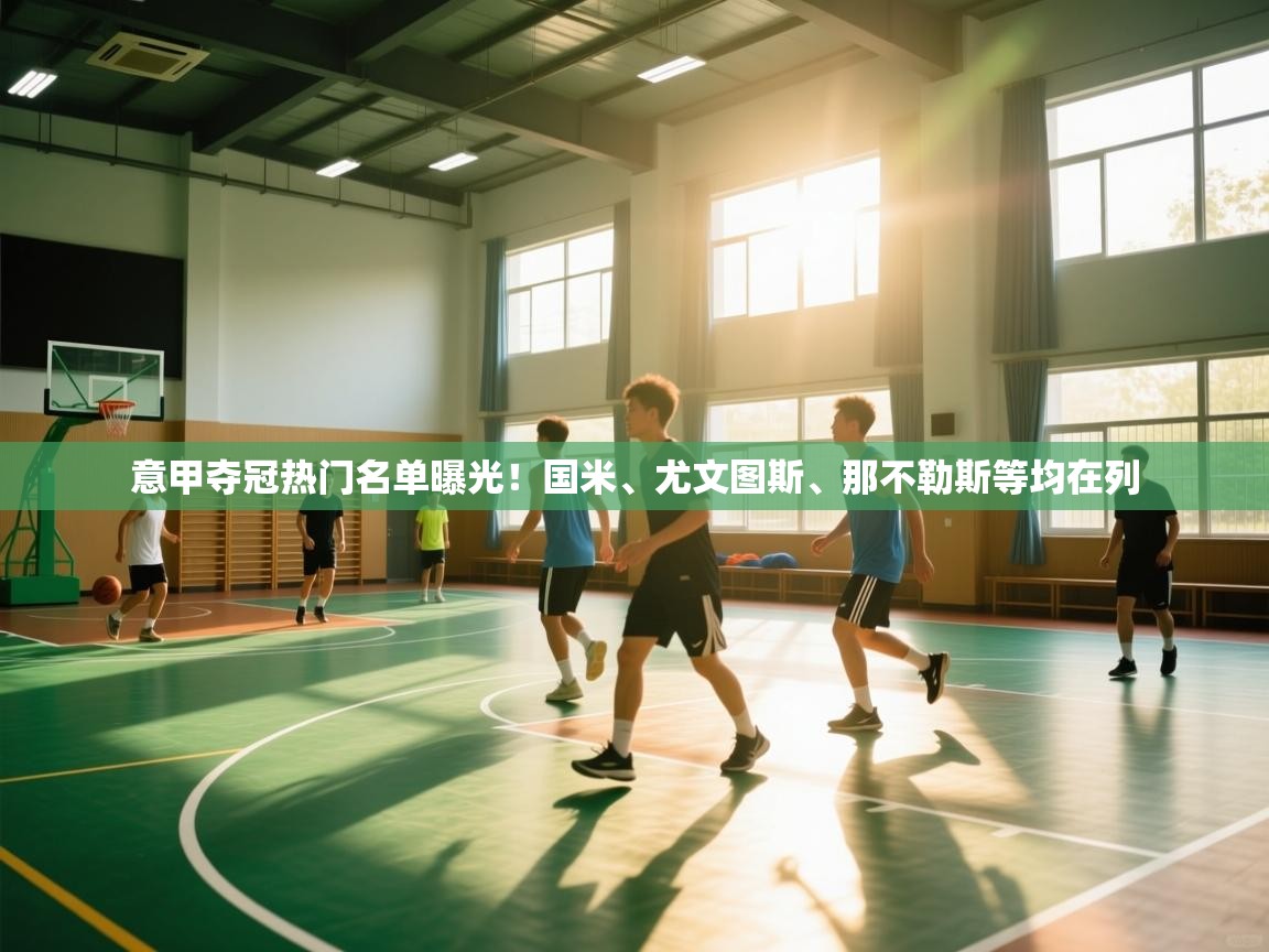 意甲夺冠热门名单曝光！国米、尤文图斯、那不勒斯等均在列