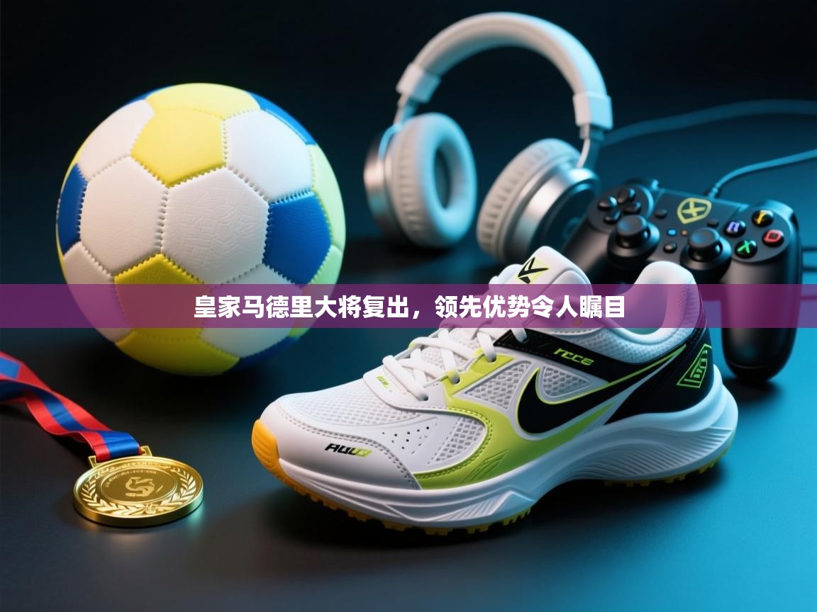 皇家马德里大将复出，领先优势令人瞩目