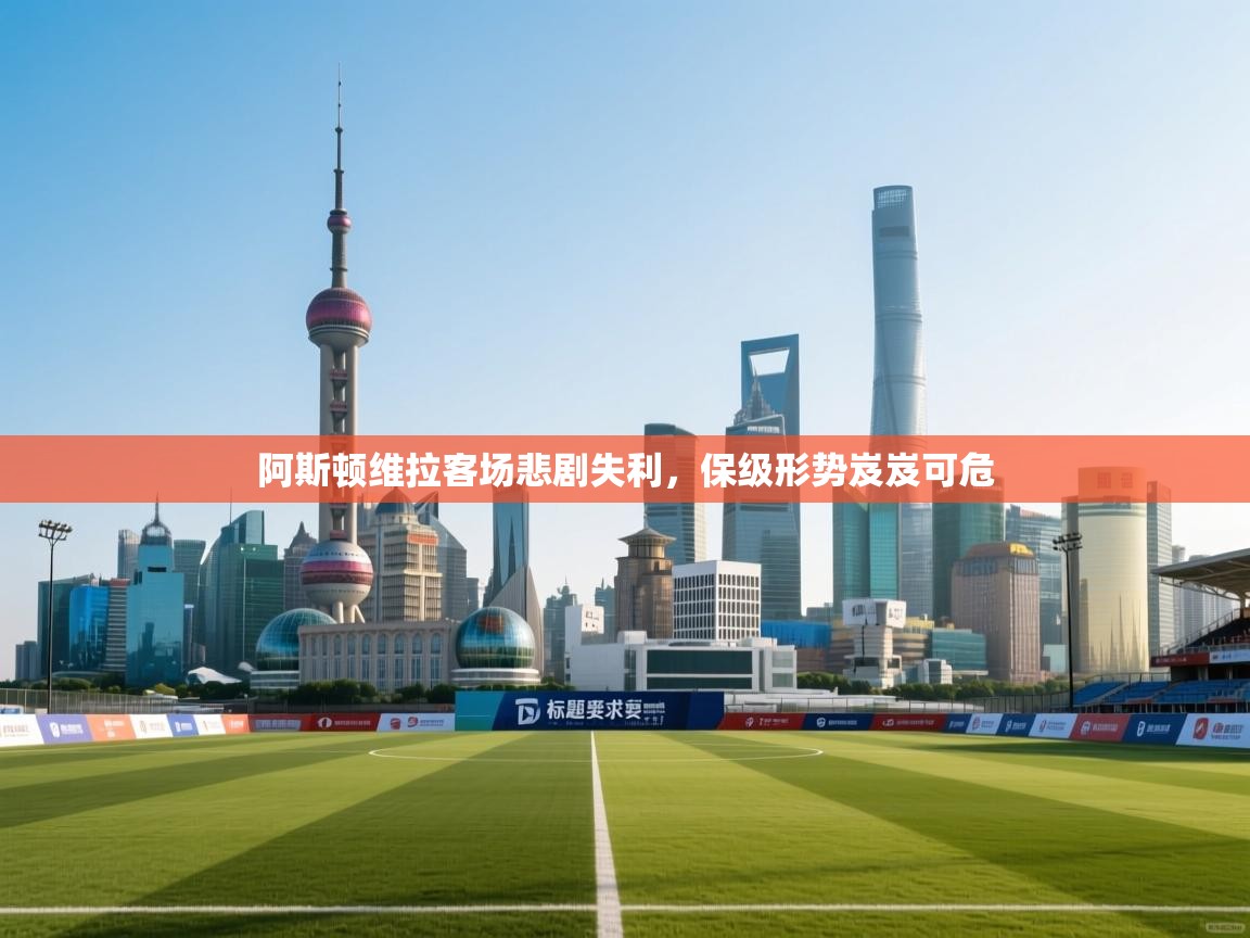 阿斯顿维拉客场悲剧失利，保级形势岌岌可危