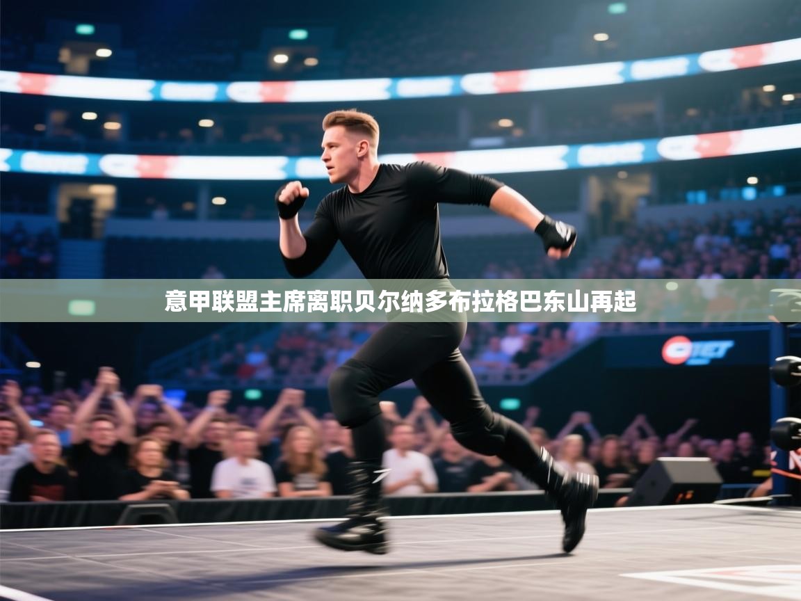 意甲联盟主席离职贝尔纳多布拉格巴东山再起