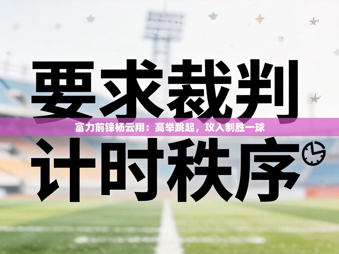 富力前锋杨云翔：高举跳起，攻入制胜一球  第2张